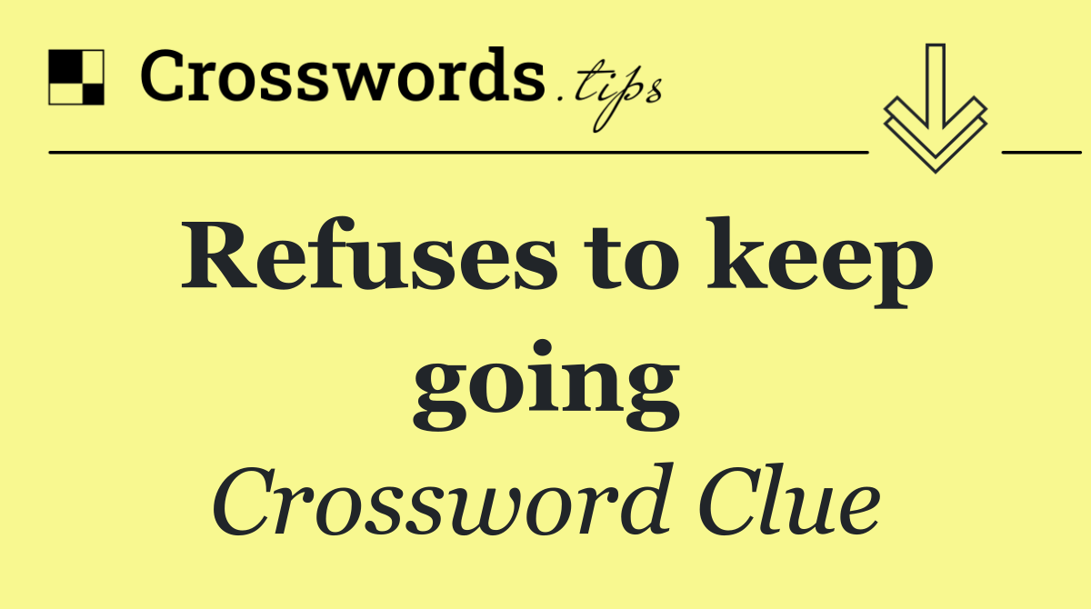 Refuses to keep going