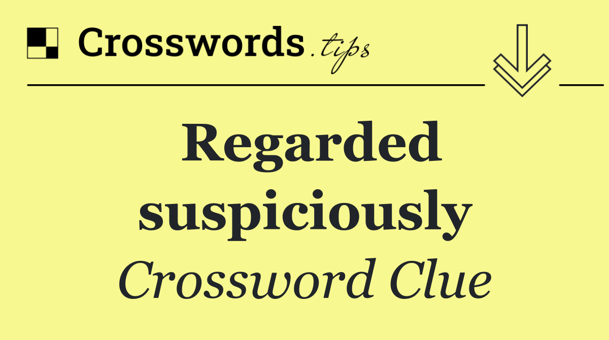 Regarded suspiciously
