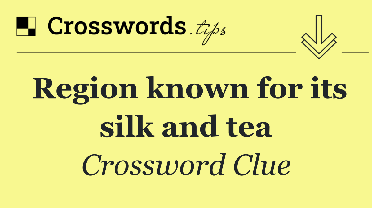 Region known for its silk and tea