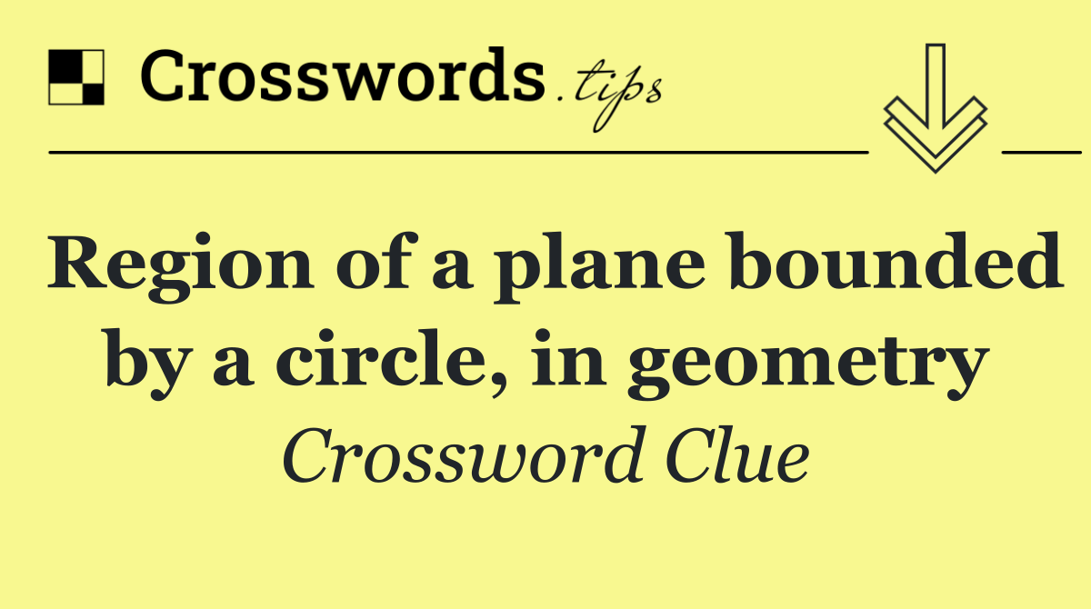 Region of a plane bounded by a circle, in geometry