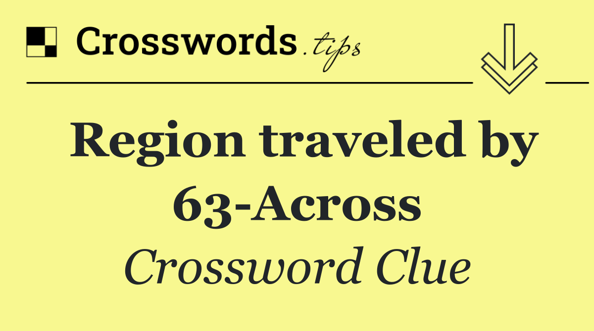 Region traveled by 63 Across