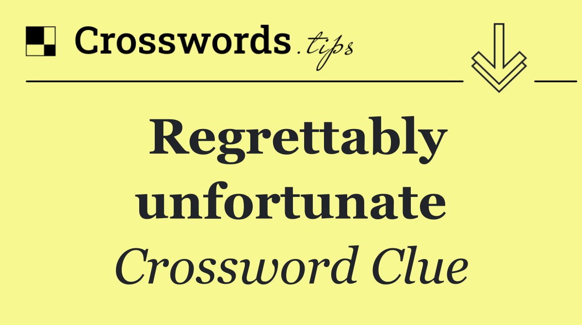 Regrettably unfortunate