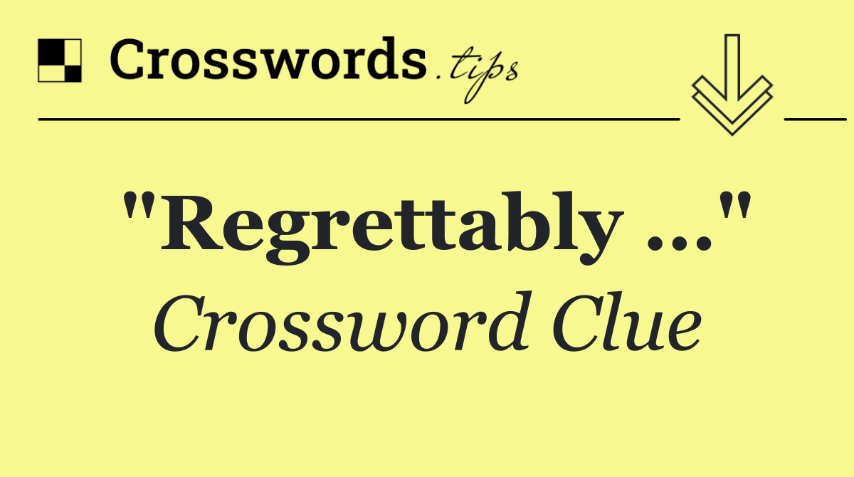 "Regrettably …"