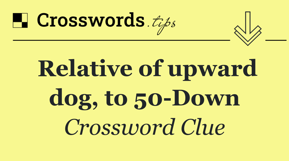 Relative of upward dog, to 50 Down