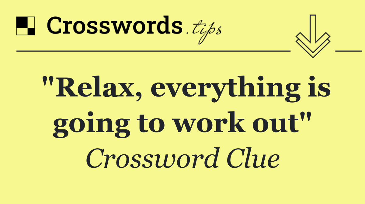 "Relax, everything is going to work out"