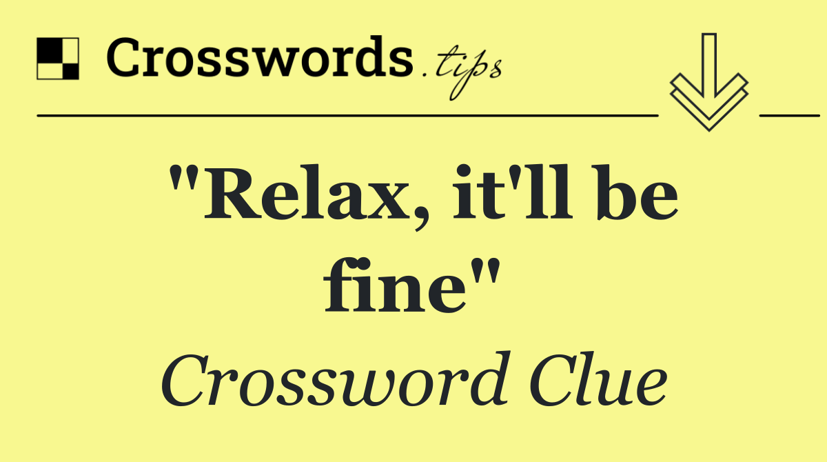 "Relax, it'll be fine"