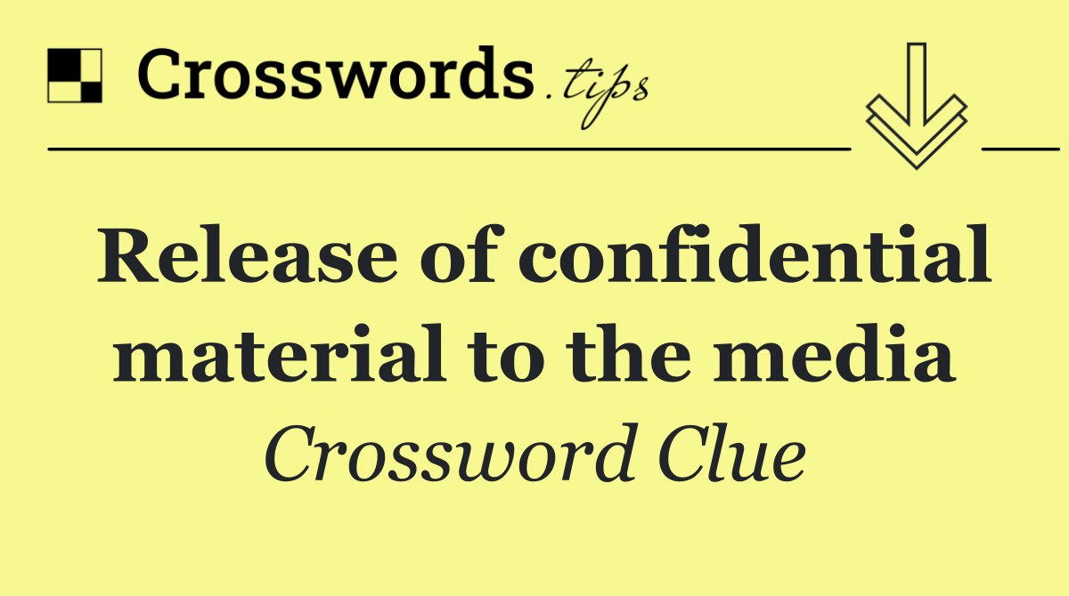 Release of confidential material to the media