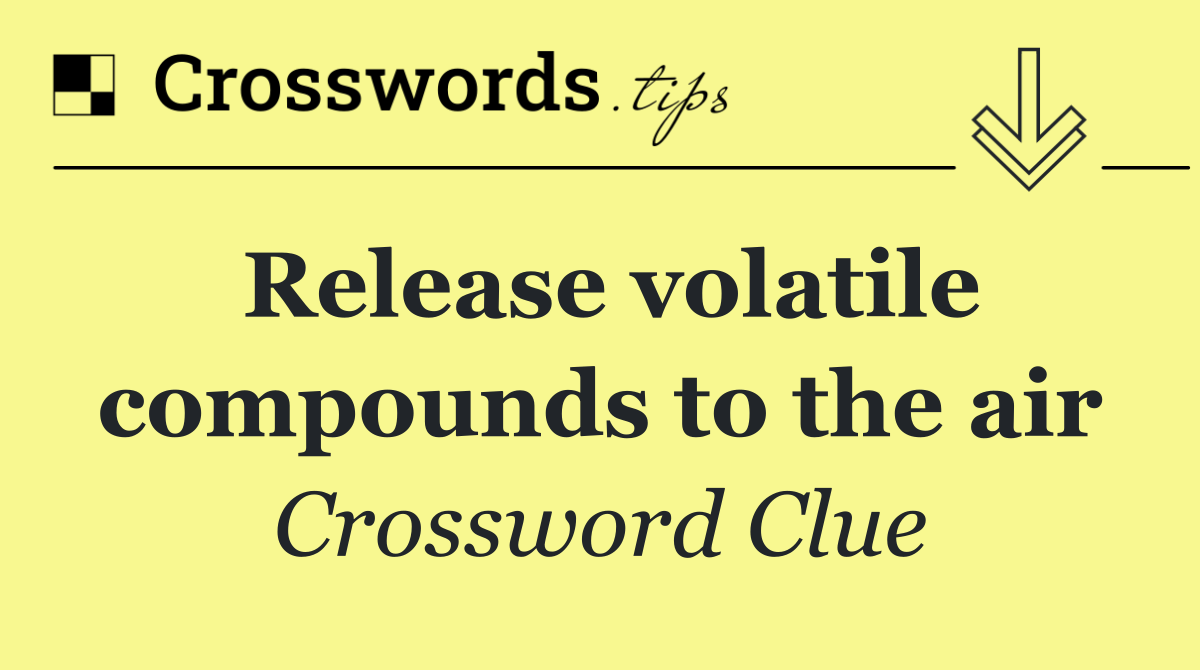 Release volatile compounds to the air