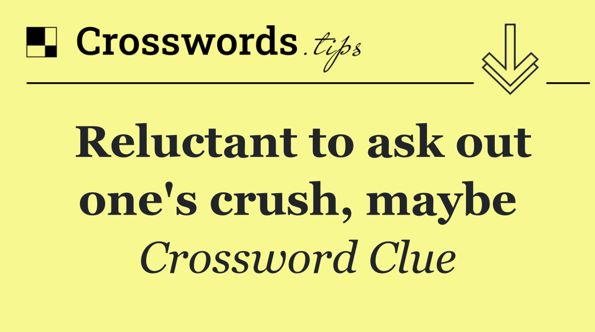 Reluctant to ask out one's crush, maybe