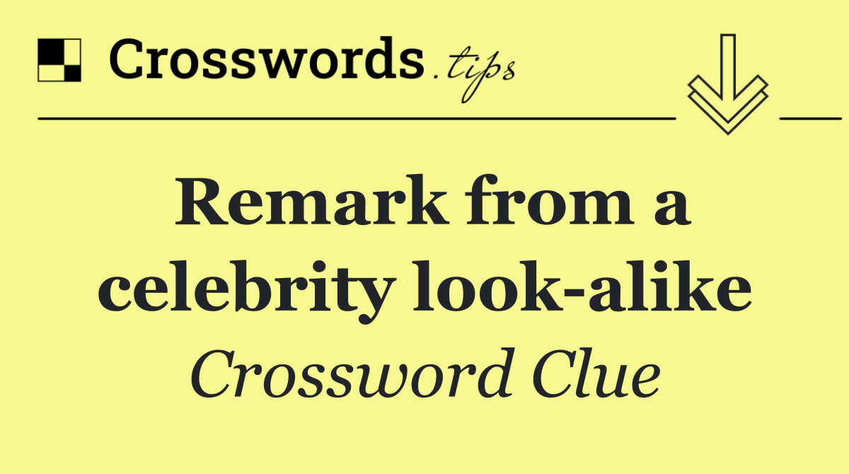 Remark from a celebrity look alike