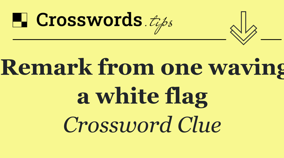 Remark from one waving a white flag