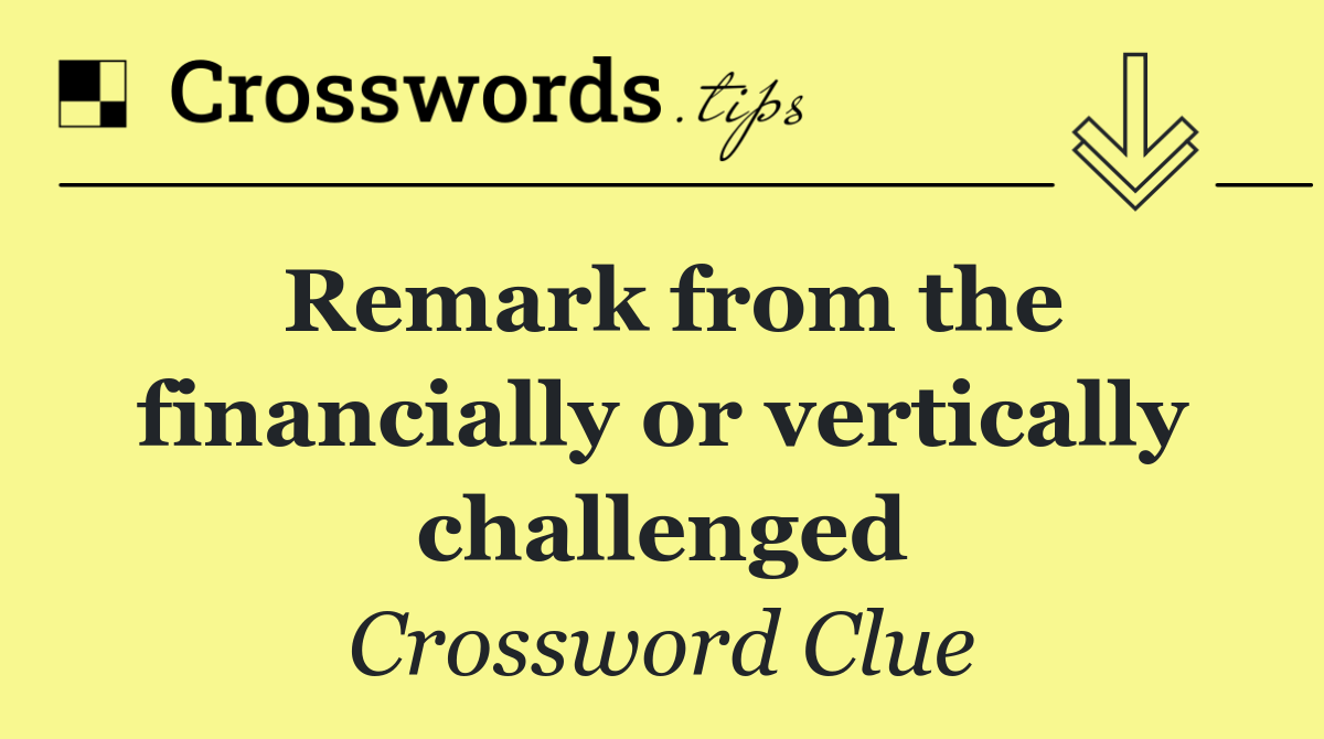 Remark from the financially or vertically challenged