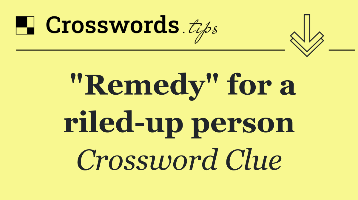 "Remedy" for a riled up person