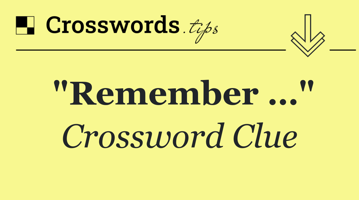 "Remember …"
