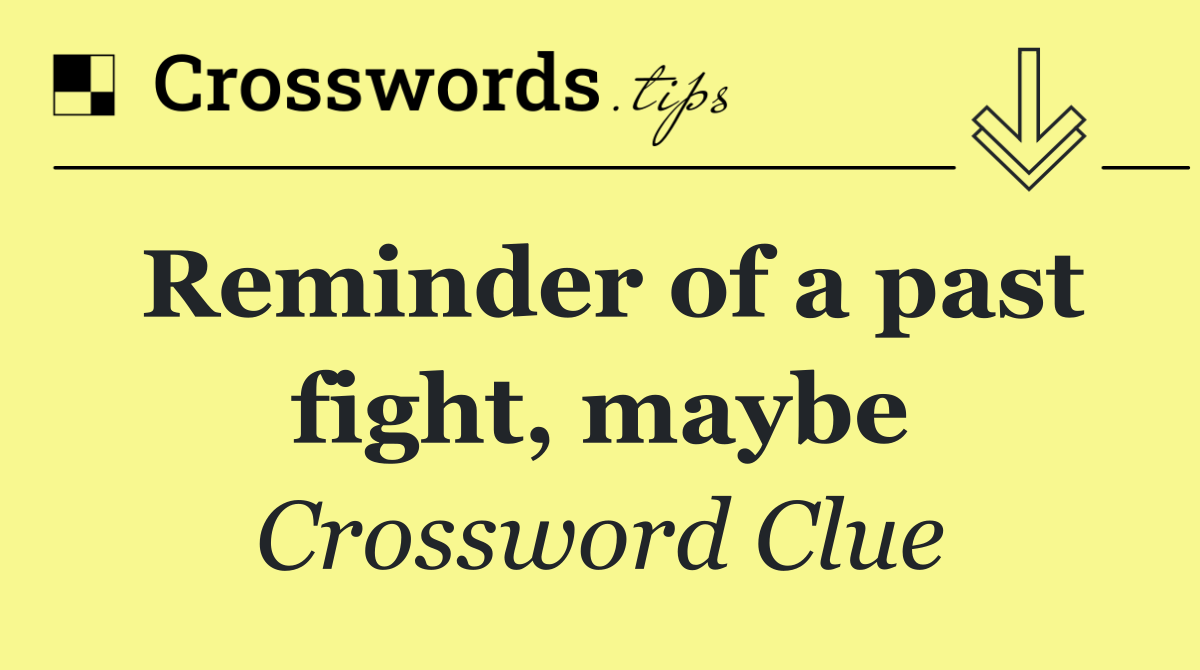 Reminder of a past fight, maybe