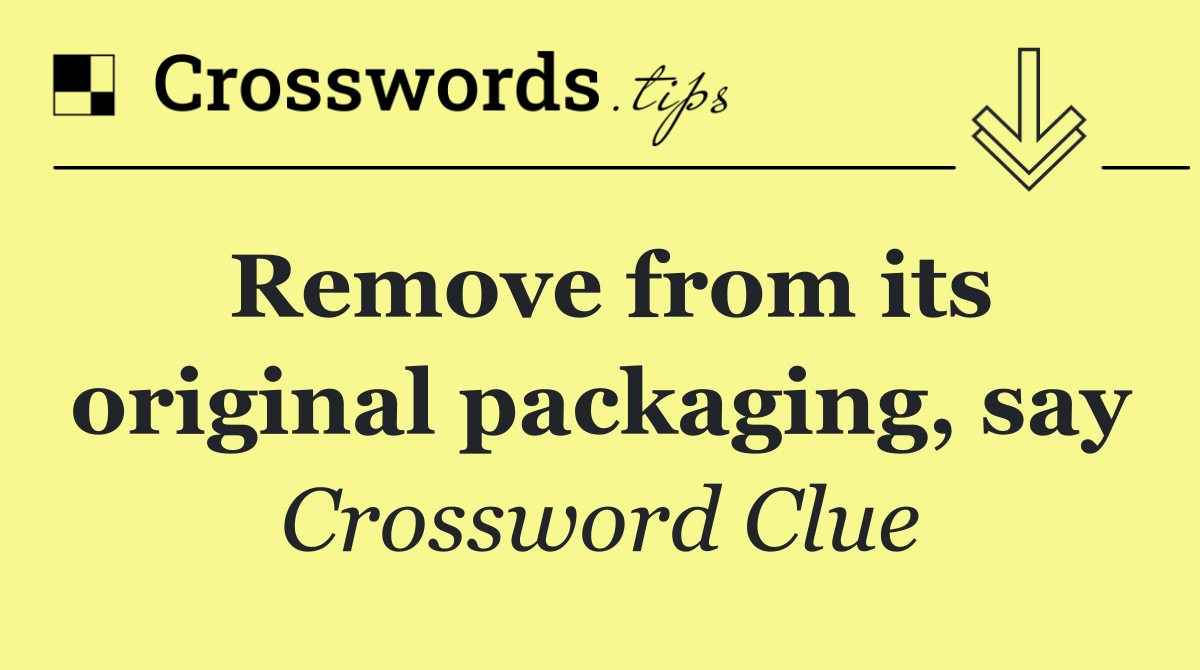 Remove from its original packaging, say