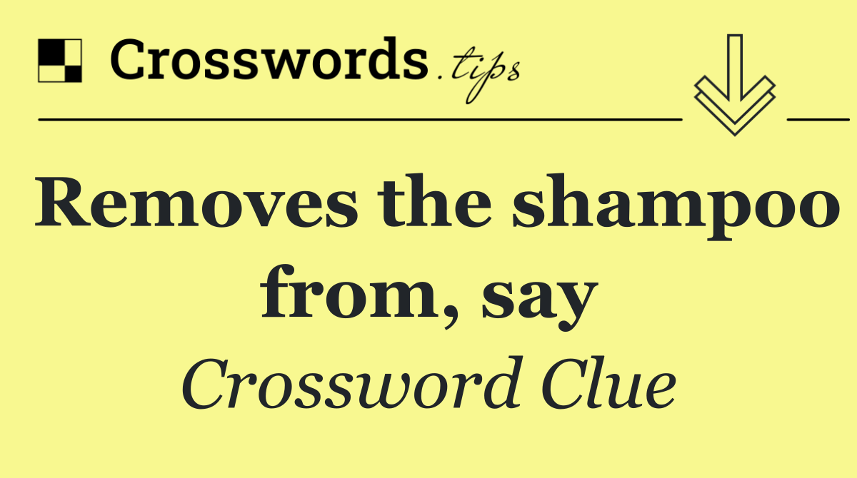 Removes the shampoo from, say