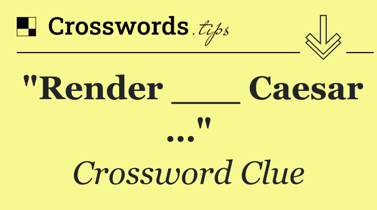 "Render ___ Caesar …"