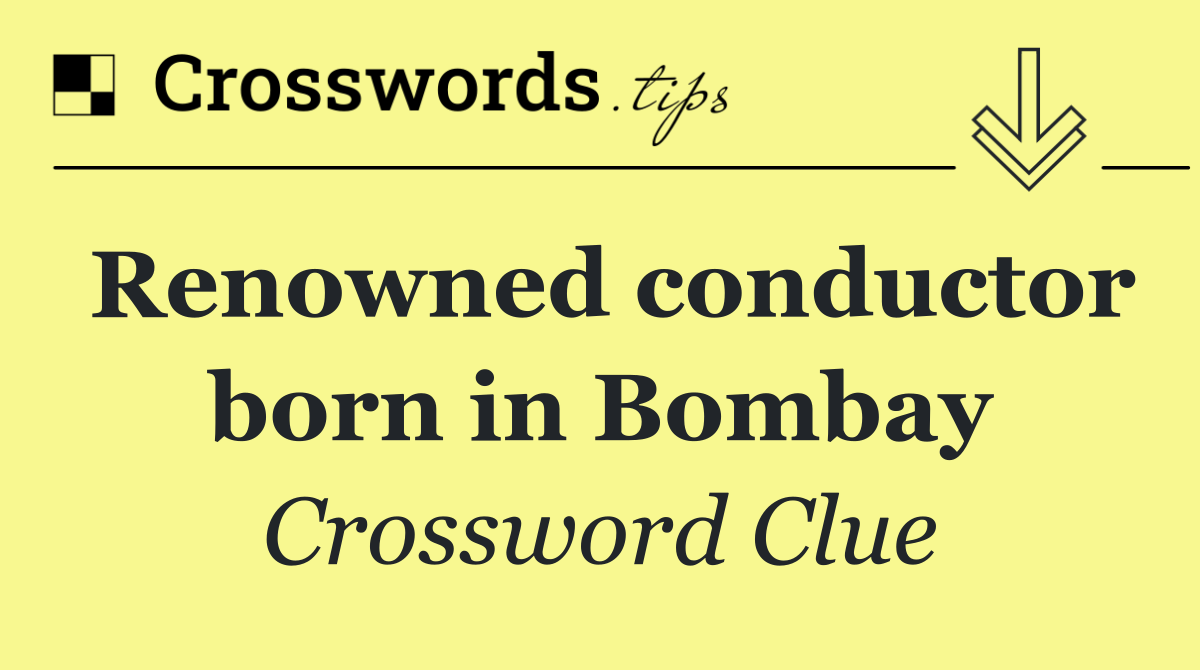 Renowned conductor born in Bombay Crossword Clue Answer December 7 2024