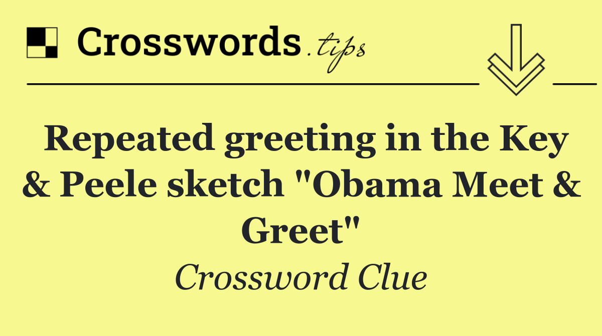 Repeated greeting in the Key & Peele sketch "Obama Meet & Greet"