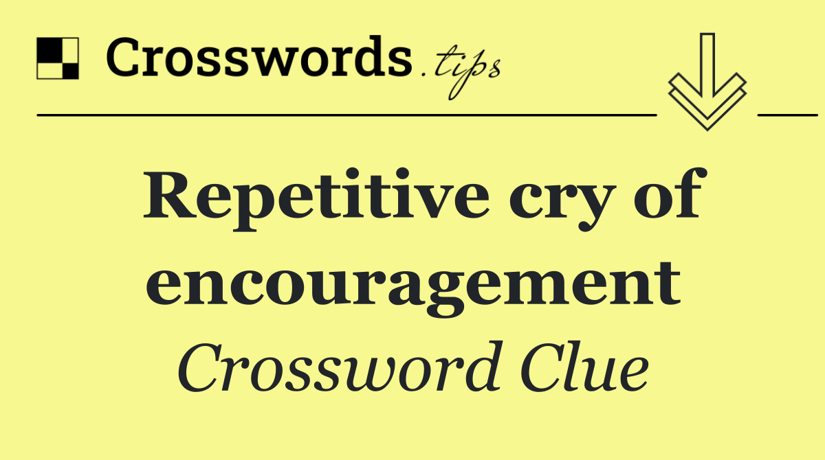 Repetitive cry of encouragement