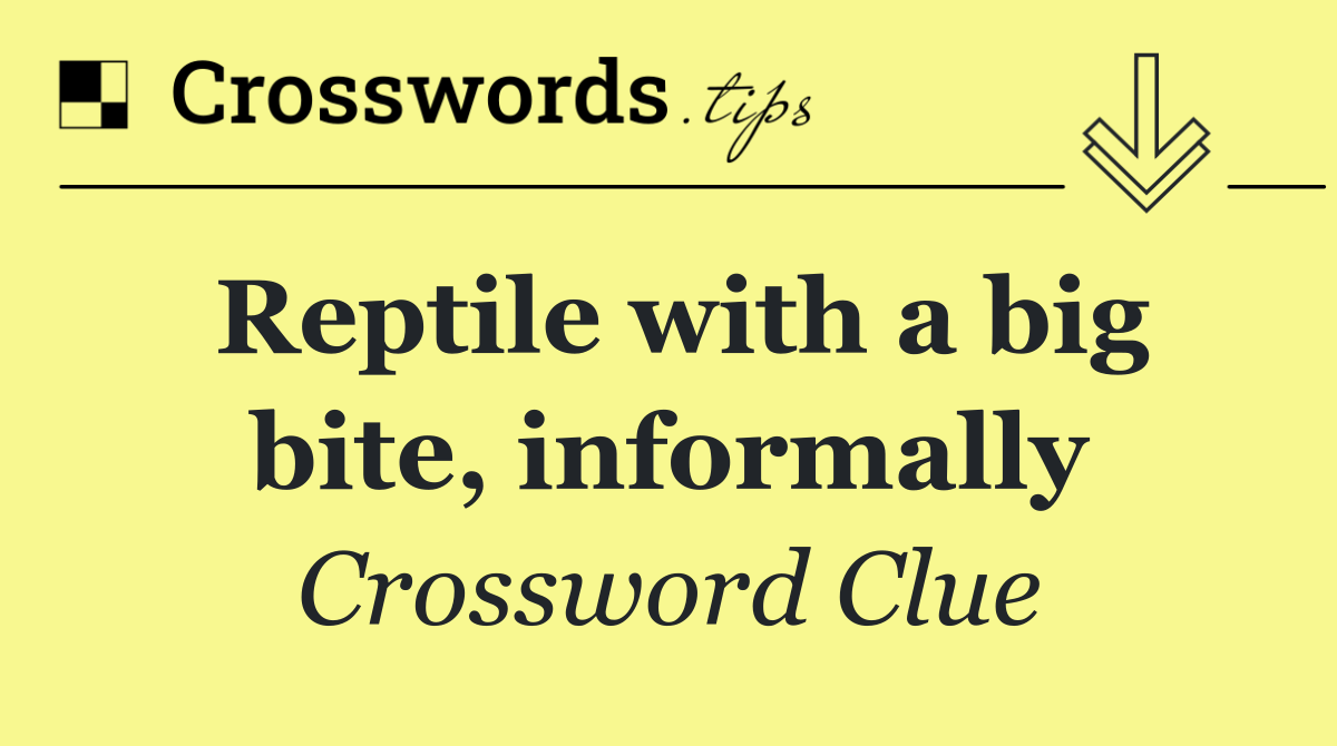 Reptile with a big bite, informally