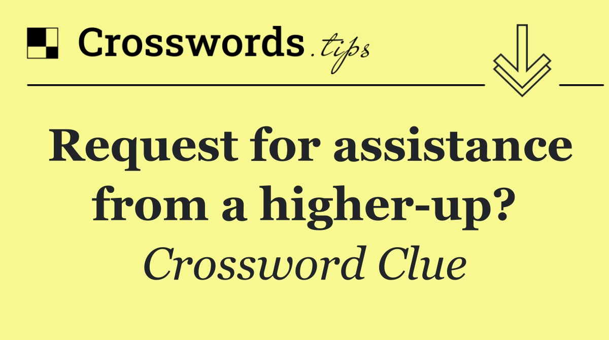 Request for assistance from a higher up?