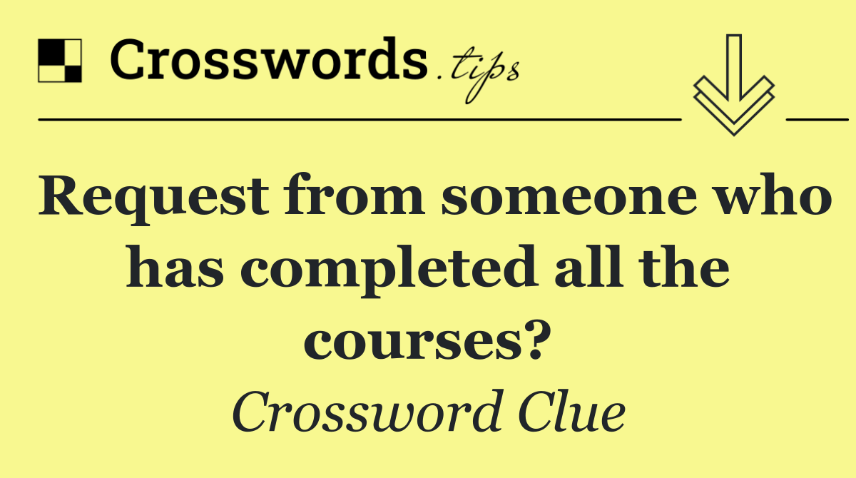 Request from someone who has completed all the courses?