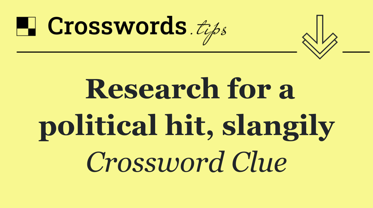 Research for a political hit, slangily
