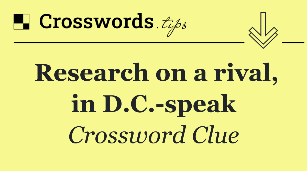 Research on a rival, in D.C. speak