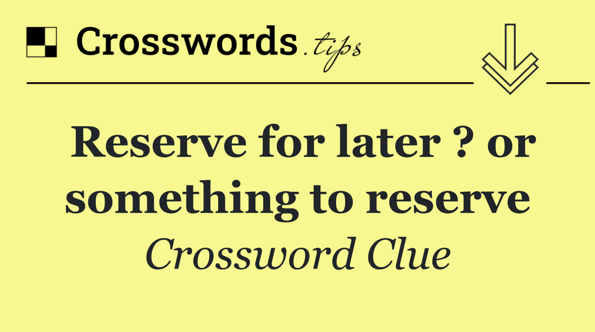 Reserve for later ? or something to reserve