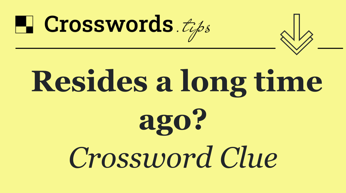 Resides a long time ago?