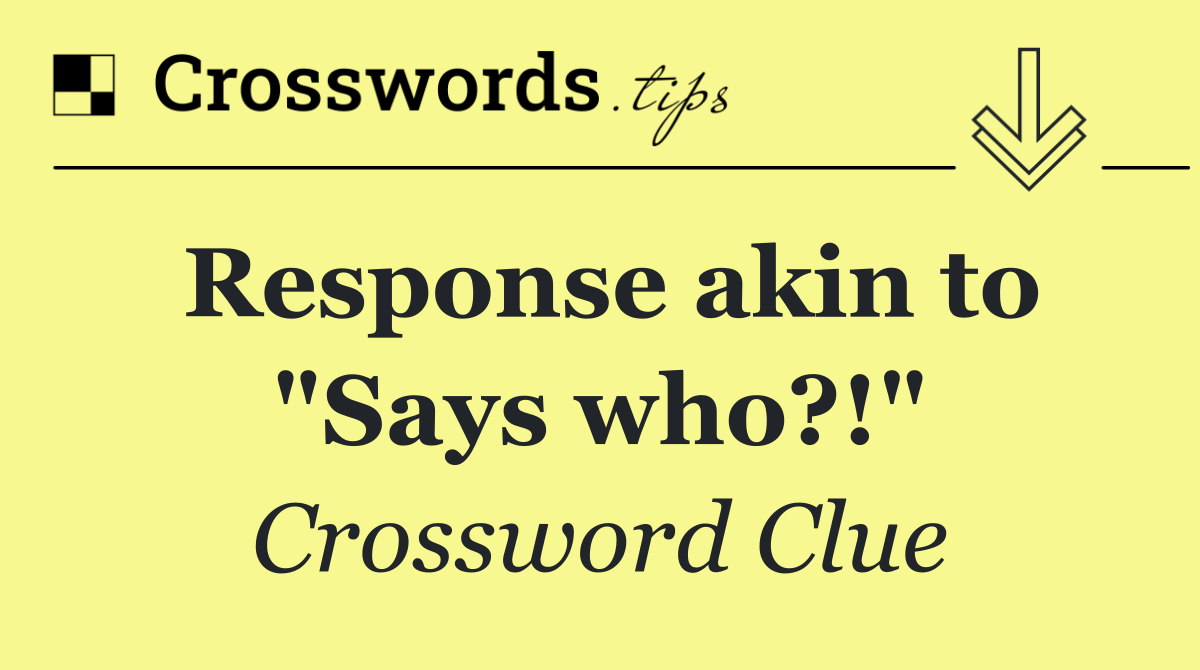 Response akin to "Says who?!"