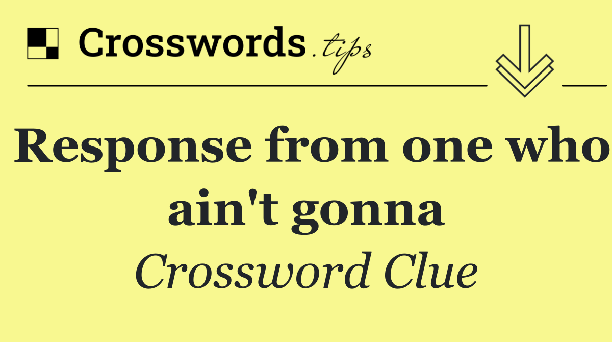 Response from one who ain't gonna