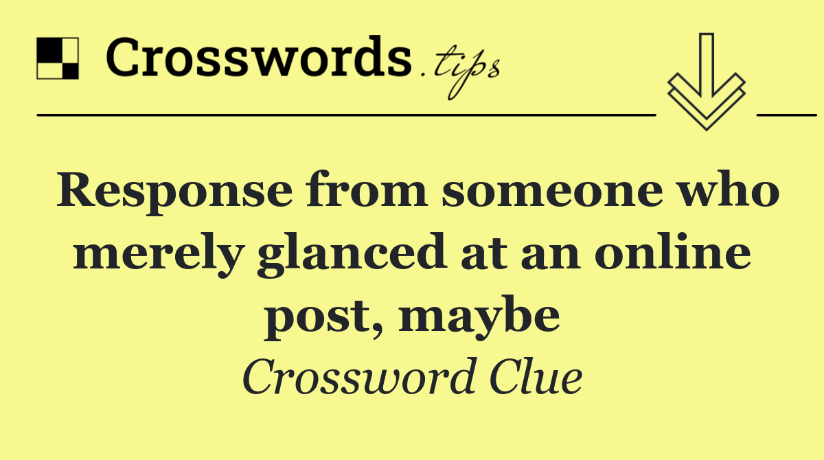 Response from someone who merely glanced at an online post, maybe