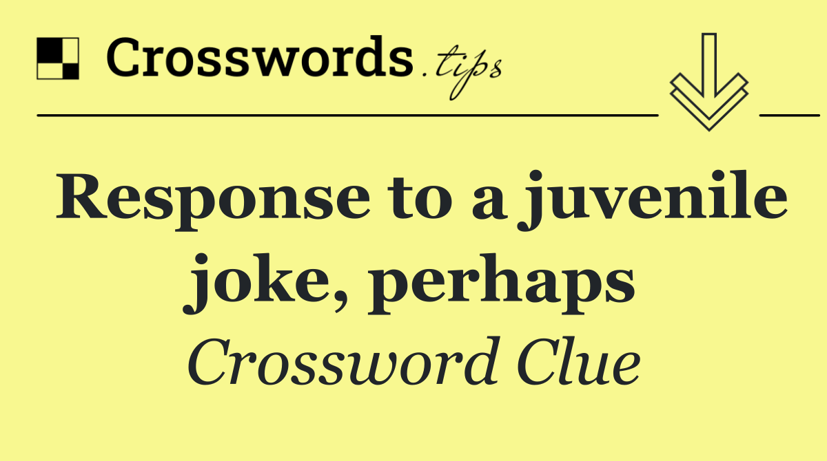 Response to a juvenile joke, perhaps