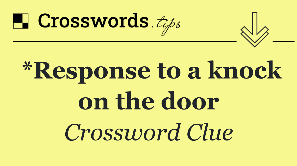 *Response to a knock on the door
