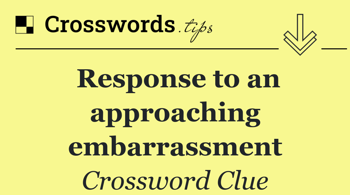 Response to an approaching embarrassment