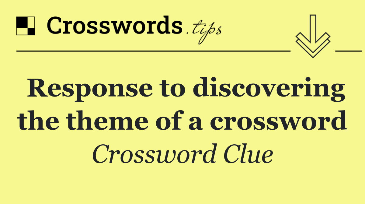 Response to discovering the theme of a crossword