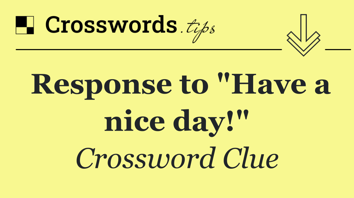 Response to "Have a nice day!"
