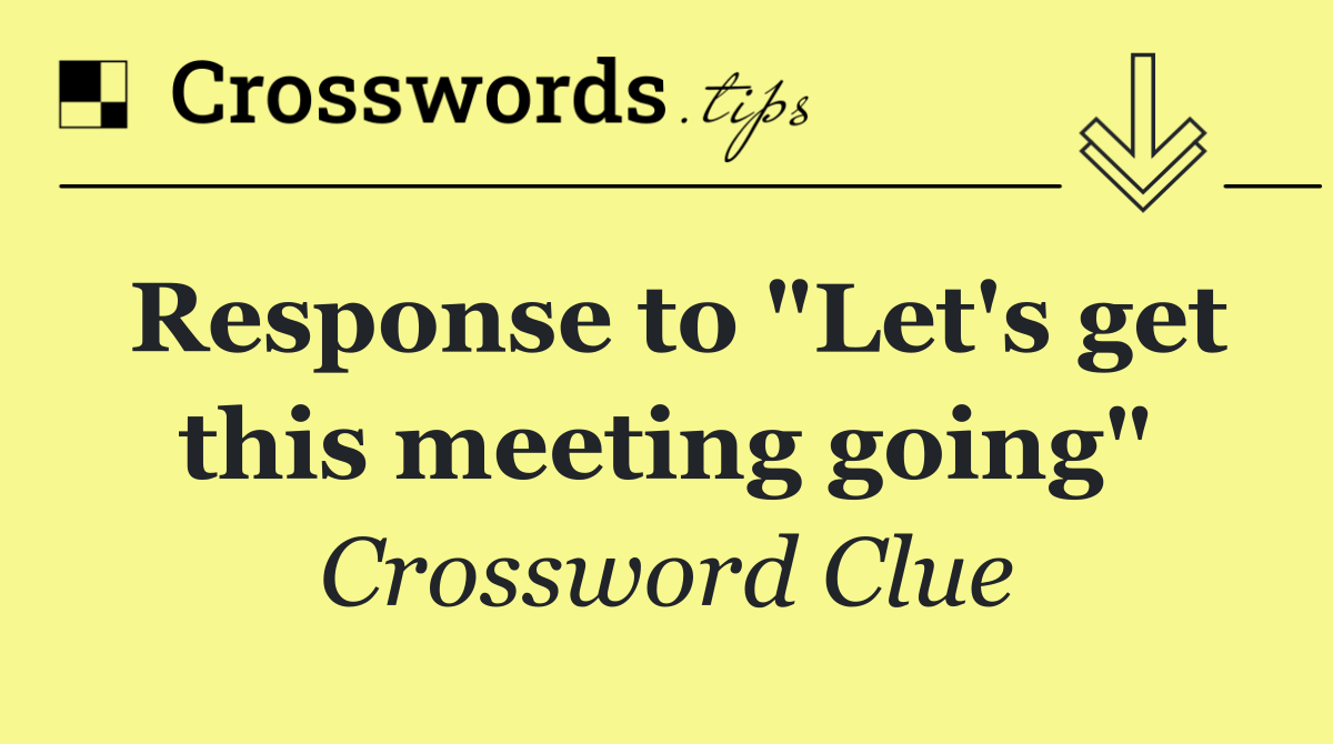 Response to "Let's get this meeting going"