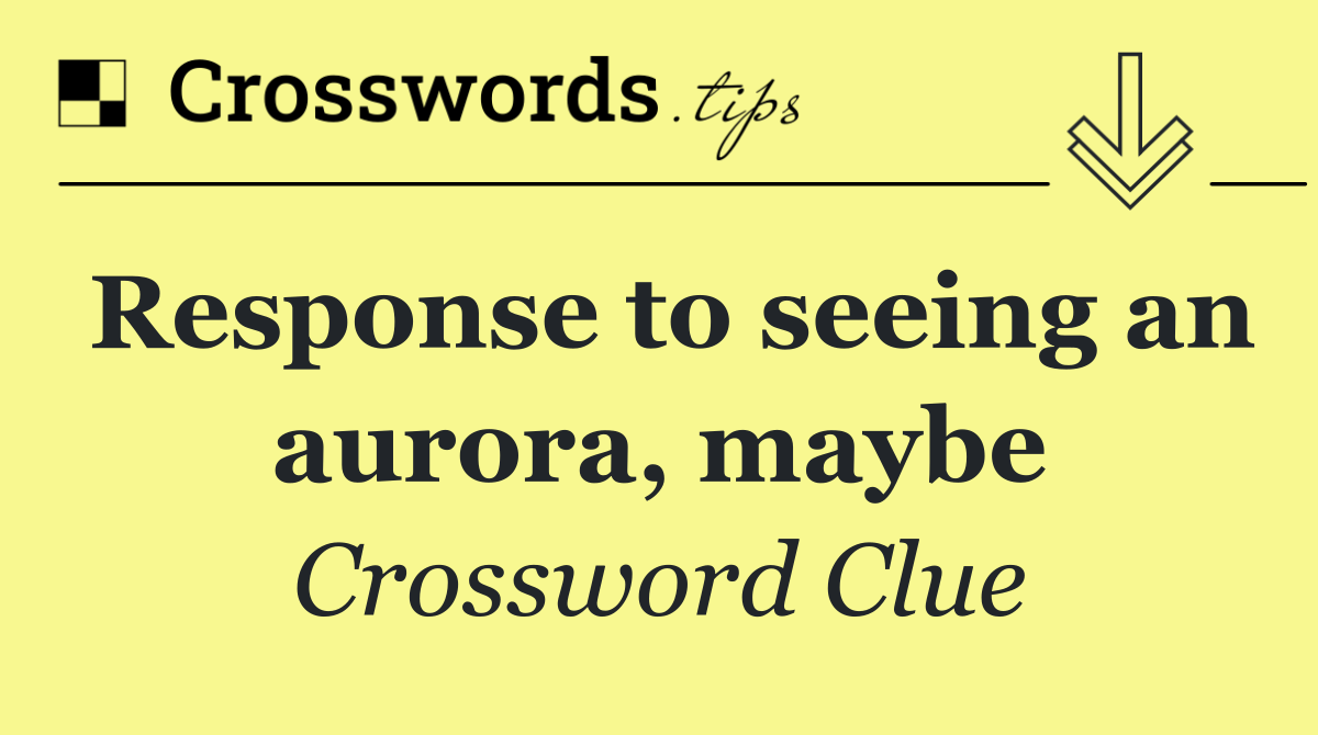 Response to seeing an aurora, maybe