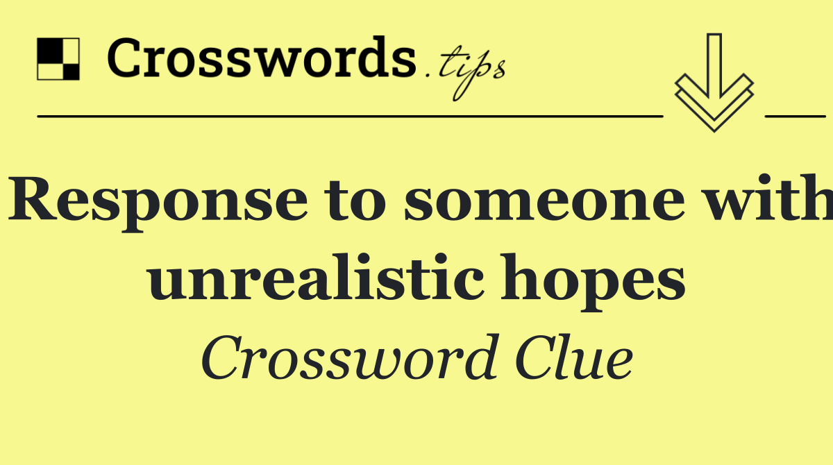 Response to someone with unrealistic hopes