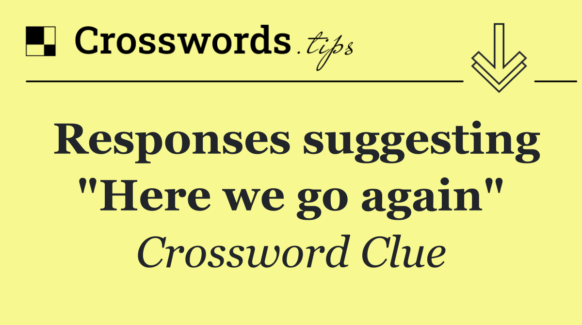 Responses suggesting "Here we go again"