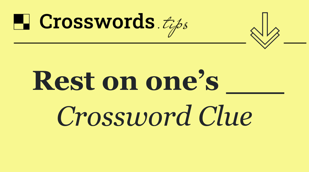 Rest on one’s ___