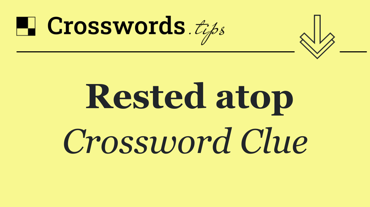 Rested atop