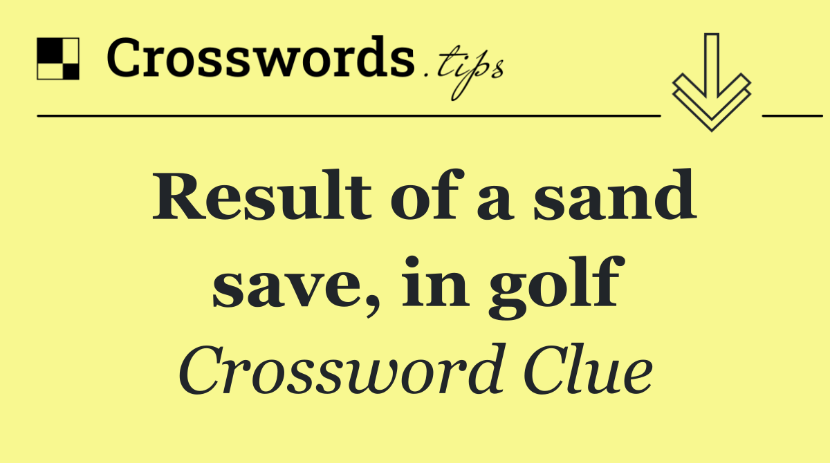 Result of a sand save, in golf