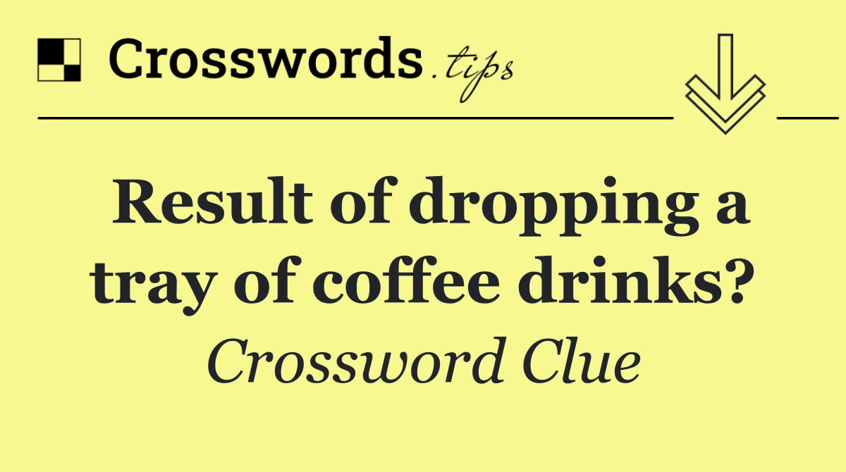 Result of dropping a tray of coffee drinks?