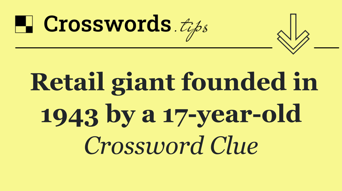 Retail giant founded in 1943 by a 17 year old