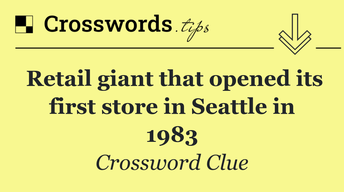 Retail giant that opened its first store in Seattle in 1983
